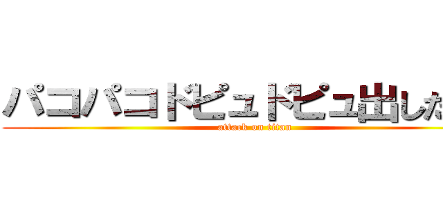 パコパコドピュドピュ出したいよ (attack on titan)