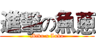 進擊の魚蔥 (Miku x Luka)