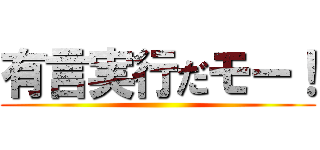 有言実行だモー！ ()