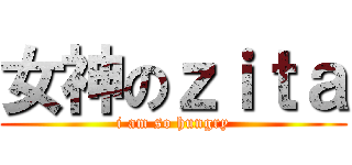 女神のｚｉｔａ (i am so hungry)