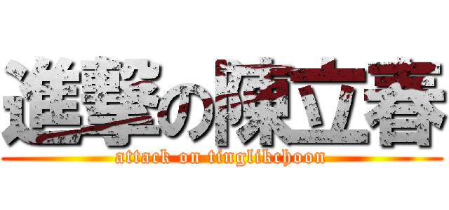 進撃の陳立春 (attack on tinglikchoon)