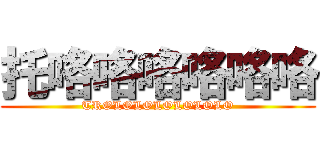 托咯咯咯咯咯咯 (TROLOLOLOLOLOLO)