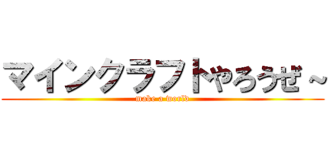マインクラフトやろうぜ～ (make a world)