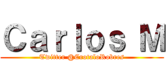 Ｃａｒｌｏｓ Ｍ (Twitter @CrotaloRobres)