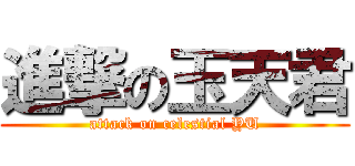 進撃の玉天君 (attack on celestial YU)