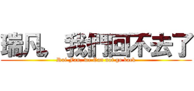 瑞凡，我們回不去了 (Rui Fan, we Can not go back)