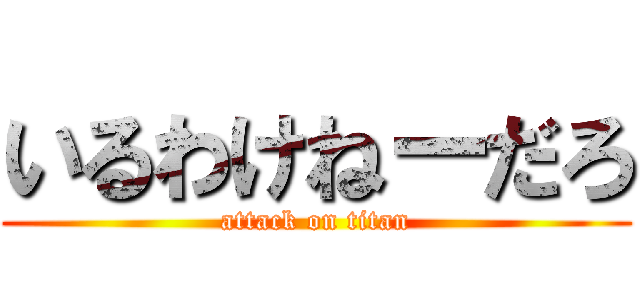 いるわけねーだろ (attack on titan)