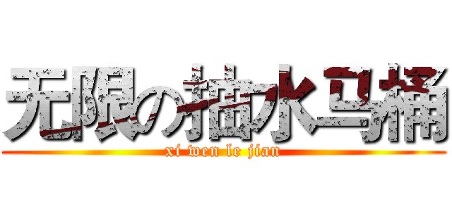 无限の抽水马桶 (xi wen le jian)