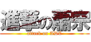 進撃の蕭宗 (attack on ADC)