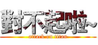 對不起啦~ (attack on titan)