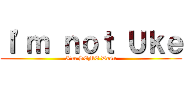 Ｉ\'ｍ ｎｏｔ Ｕｋｅ (I\'m SEME Desu)