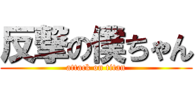 反撃の僕ちゃん (attack on titan)