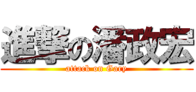 進撃の潘政宏 (attack on Gary)
