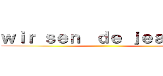 ｗｉｒ ｓｅｎ  ｄｅ ｊｅａｇｅｒ  ()