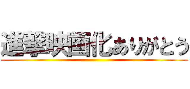 進撃映画化ありがとう ()