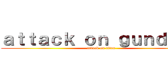 ａｔｔａｃｋ ｏｎ ｇｕｎｄａｍ  (attack on titan)