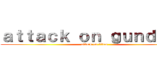 ａｔｔａｃｋ ｏｎ ｇｕｎｄａｍ  (attack on titan)