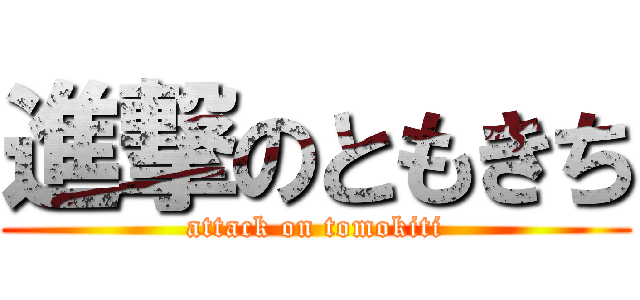 進撃のともきち (attack on tomokiti)