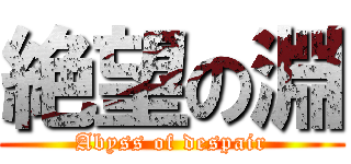 絶望の淵 (Abyss of despair)