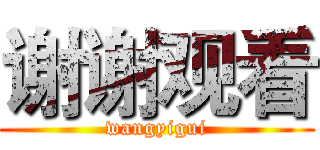 谢谢观看 (wangyigui)