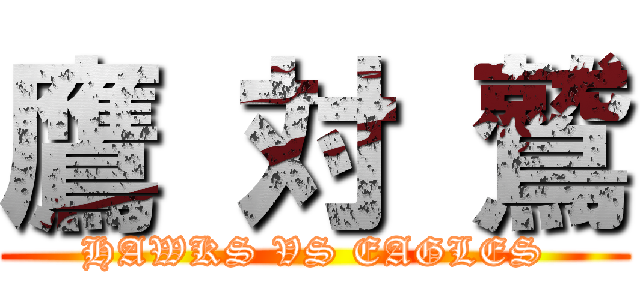 鷹 対 鷲 (HAWKS VS EAGLES)