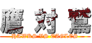 鷹 対 鷲 (HAWKS VS EAGLES)