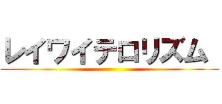 レイワイテロリズム  ()