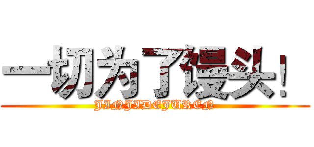 一切为了馒头！ (JINJIDEJUREN)