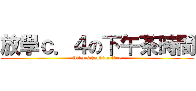 放學ｃ．４の下午茶時間 (After school tea time)