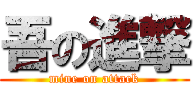 吾の進撃 (mine on attack)