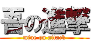 吾の進撃 (mine on attack)