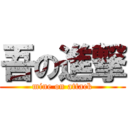吾の進撃 (mine on attack)