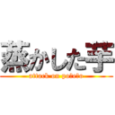 蒸かした芋 (attack on poｔeｔo)