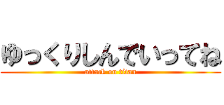 ゆっくりしんでいってね (attack on titan)