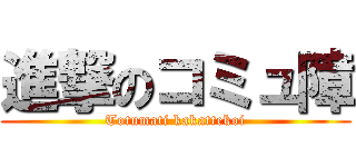 進撃のコミュ障 (Totumati kakattekoi)