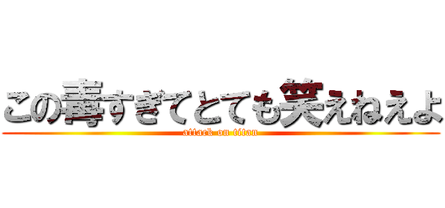 この毒すぎてとても笑えねえよ (attack on titan)