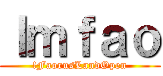 ｌｍｆａｏ (!FaorusLandOpen)