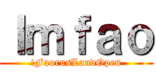 ｌｍｆａｏ (!FaorusLandOpen)