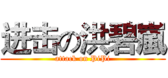 进击の洪碧嵐 (attack on PiPi)