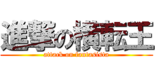 進撃の横転王 (attack on fantasista)