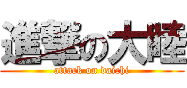 進撃の大睦 (attack on daichi)