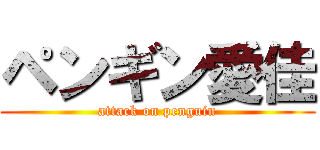 ペンギン愛佳 (attack on penguin)