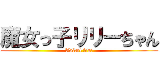 魔女っ子リリーちゃん (blaidal fear)