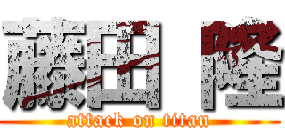 藤田 隆 (attack on titan)