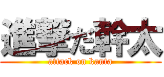 進撃だ幹太 (attack on kanta)