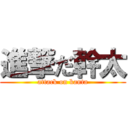 進撃だ幹太 (attack on kanta)