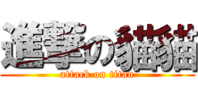 進撃の貓貓 (attack on titan)