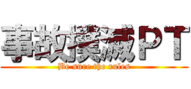 事故撲滅ＰＴ (Be sure the rules)