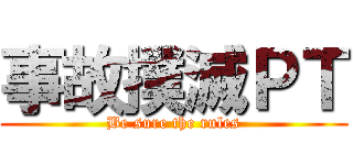 事故撲滅ＰＴ (Be sure the rules)