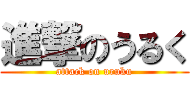 進撃のうるく (attack on uruku)